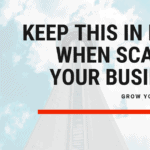 Keep this in mind when scaling, growing, your business
